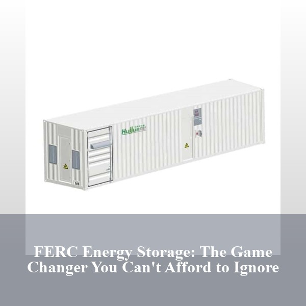 FERC Energy Storage: The Game Changer You Can't Afford to Ignore